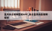 蓝天白云视频壁纸APP_白云蓝天动态视频壁纸