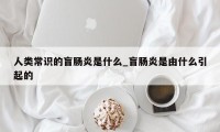 人类常识的盲肠炎是什么_盲肠炎是由什么引起的