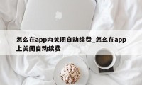 怎么在app内关闭自动续费_怎么在app上关闭自动续费