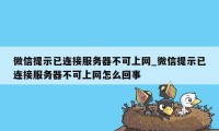 微信提示已连接服务器不可上网_微信提示已连接服务器不可上网怎么回事