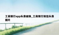 工商银行app头像被换_工商银行微信头像图片