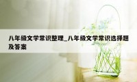 八年级文学常识整理_八年级文学常识选择题及答案