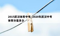 2015武汉体育中考_2020年武汉中考体育分是多少