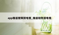 app推送视频到电视_推送软件到电视