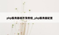 php服务器端开发教程_php服务器配置