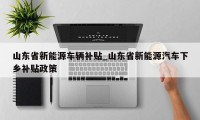 山东省新能源车辆补贴_山东省新能源汽车下乡补贴政策