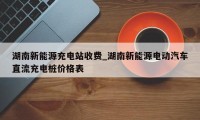 湖南新能源充电站收费_湖南新能源电动汽车直流充电桩价格表