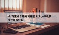 etf与重仓个股走势相差太大_etf机构持仓量多好吗