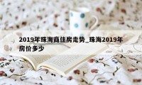 2019年珠海商住房走势_珠海2019年房价多少