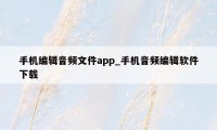 手机编辑音频文件app_手机音频编辑软件下载