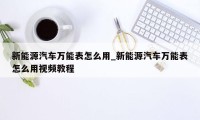 新能源汽车万能表怎么用_新能源汽车万能表怎么用视频教程