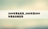 2006年黄金走势_2006年到2009年黄金价格走势