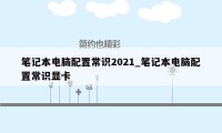 笔记本电脑配置常识2021_笔记本电脑配置常识显卡