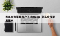 怎么查询苹果账户下过的app_怎么查找苹果账户