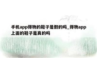 手机app得物的鞋子是假的吗_得物app上面的鞋子是真的吗