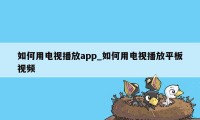 如何用电视播放app_如何用电视播放平板视频