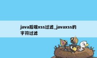 java后端xss过滤_javaxss的字符过滤