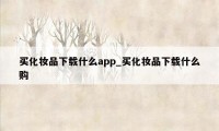 买化妆品下载什么app_买化妆品下载什么购