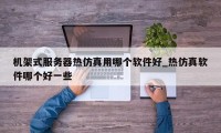 机架式服务器热仿真用哪个软件好_热仿真软件哪个好一些