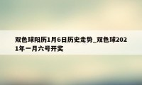 双色球阳历1月6日历史走势_双色球2021年一月六号开奖