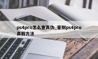 ps4pro怎么查真伪_鉴别ps4pro真假方法