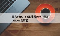 耐克vapor13足球鞋pro_nike vapor足球鞋