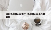 四川抓娃娃app推广_抓娃娃app是不是骗局