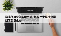 找我学app怎么搜不到_想找一个软件但是找不到怎么办