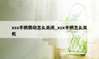 xss手柄震动怎么关闭_xsx手柄怎么关机