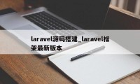 laravel源码搭建_laravel框架最新版本