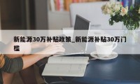 新能源30万补贴政策_新能源补贴30万门槛