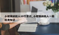 小规模纳税人10个常识_小规模纳税人一般税务知识