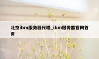 北京ibm服务器代理_ibm服务器官网首页