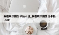 我在娱乐圈当半仙小说_我在娱乐圈里当半仙 小说