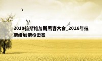 2018拉斯维加斯黑客大会_2018年拉斯维加斯枪击案