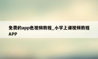 免费的app色视频教程_小学上课视频教程APP