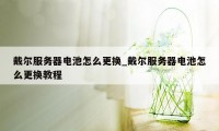 戴尔服务器电池怎么更换_戴尔服务器电池怎么更换教程