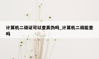 计算机二级证可以查真伪吗_计算机二级能查吗