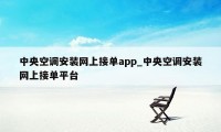 中央空调安装网上接单app_中央空调安装网上接单平台