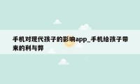 手机对现代孩子的影响app_手机给孩子带来的利与弊