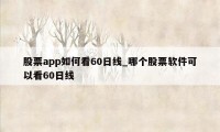 股票app如何看60日线_哪个股票软件可以看60日线