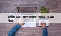 狐妖仆xss在哪个动漫看_妖狐x仆ss动漫的