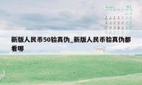 新版人民币50验真伪_新版人民币验真伪都看哪