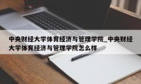 中央财经大学体育经济与管理学院_中央财经大学体育经济与管理学院怎么样