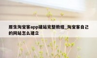 原生淘宝客app建站完整教程_淘宝客自己的网站怎么建立