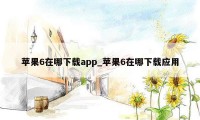 苹果6在哪下载app_苹果6在哪下载应用