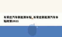 石家庄汽车新能源补贴_石家庄新能源汽车补贴政策2021