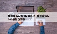 爱普生tw7000投影真伪_爱普生tw7000投影仪评测