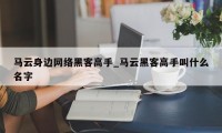 马云身边网络黑客高手_马云黑客高手叫什么名字