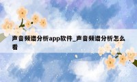 声音频谱分析app软件_声音频谱分析怎么看